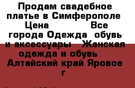  Продам свадебное платье в Симферополе › Цена ­ 25 000 - Все города Одежда, обувь и аксессуары » Женская одежда и обувь   . Алтайский край,Яровое г.